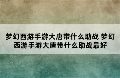 梦幻西游手游大唐带什么助战 梦幻西游手游大唐带什么助战最好